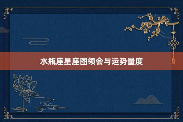 水瓶座星座图领会与运势量度